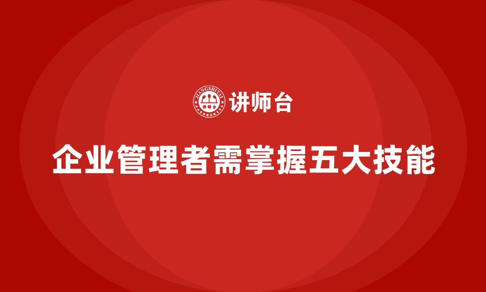 文章企业经营管理培训班：企业管理者必学的五大技能的缩略图