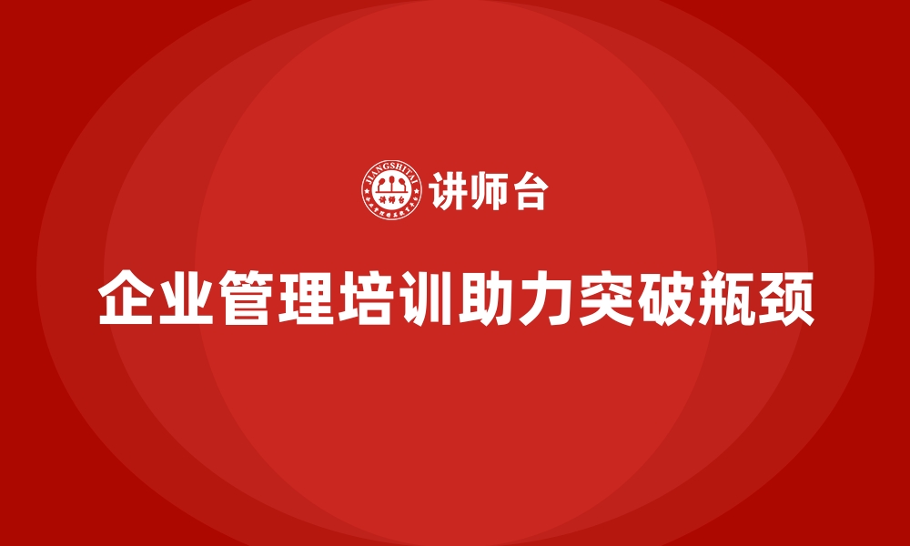 文章企业经营管理培训班：如何帮助企业管理者突破瓶颈的缩略图