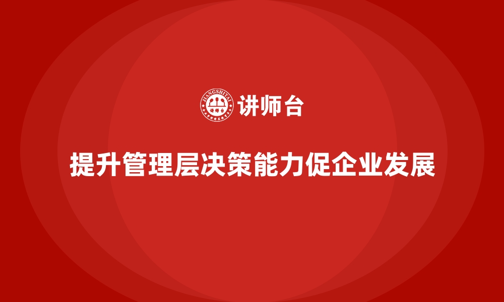 文章企业经营管理培训班：如何提升公司管理层的决策能力的缩略图