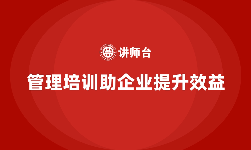 文章企业经营管理培训班：如何通过管理培训实现效益提升的缩略图