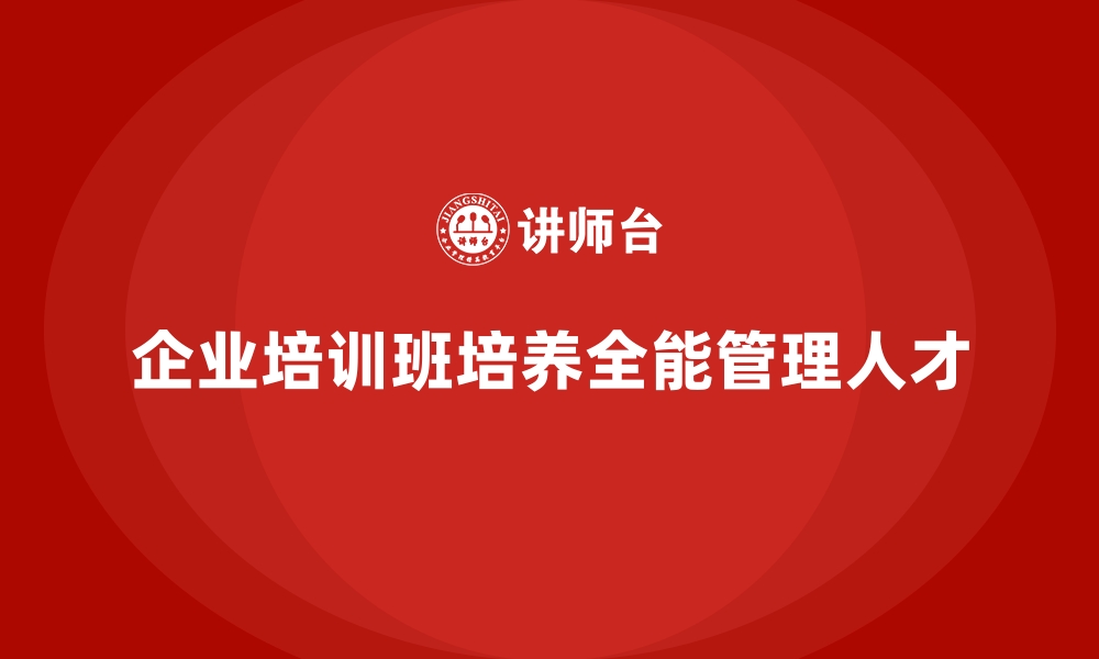 文章企业经营管理培训班：如何培养企业的全能管理人才的缩略图