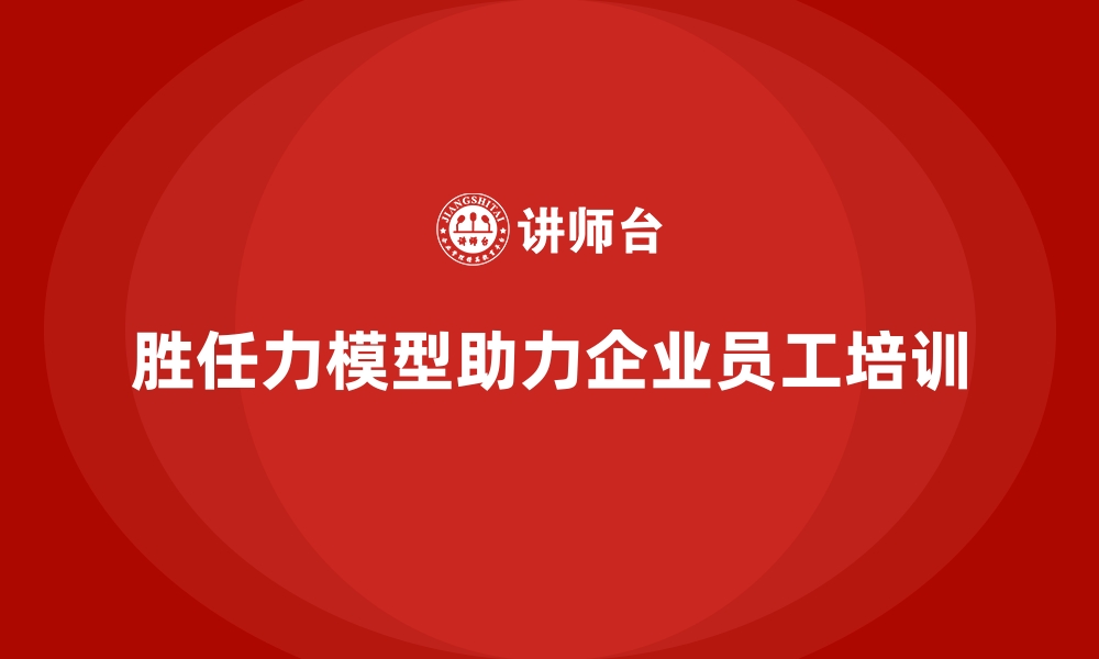 文章如何根据胜任力模型设计员工培训方案的缩略图