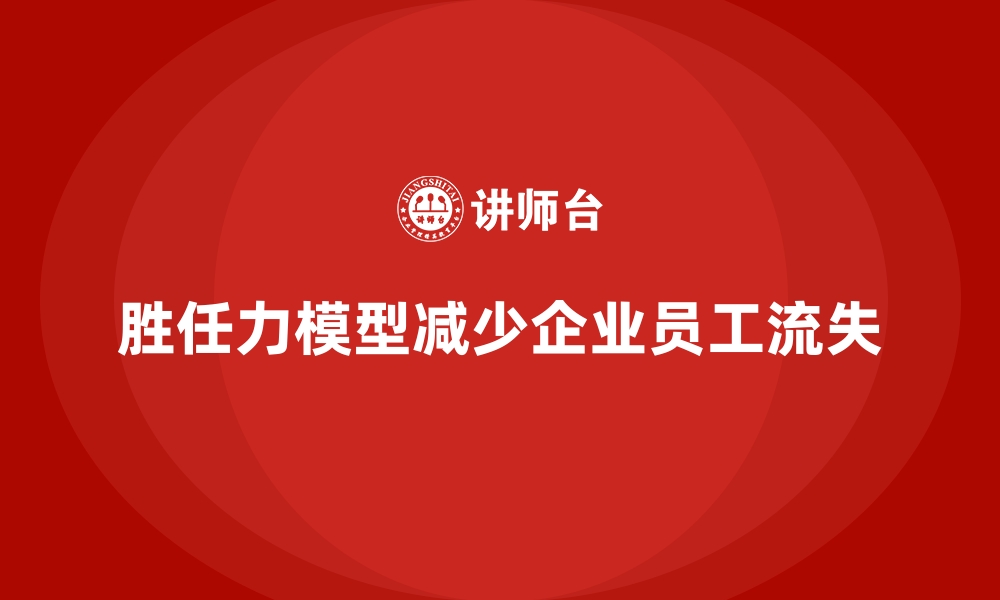 文章胜任力模型如何助力企业减低人员流失的缩略图