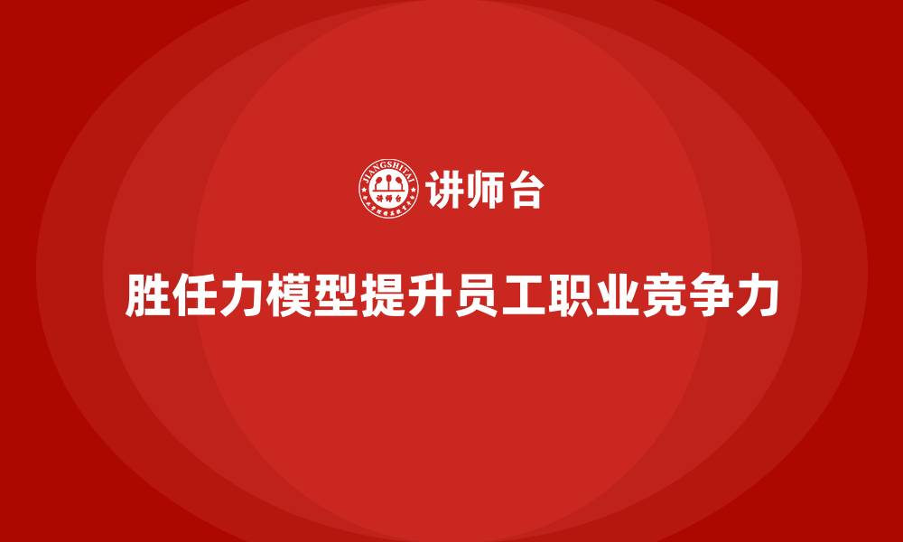 文章胜任力模型：提升员工职业竞争力的框架的缩略图