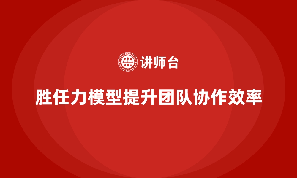 文章胜任力模型：帮助企业提升团队协作效率的缩略图