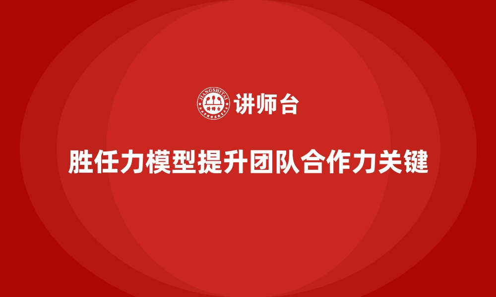 文章胜任力模型：如何通过培养提升团队合作力的缩略图