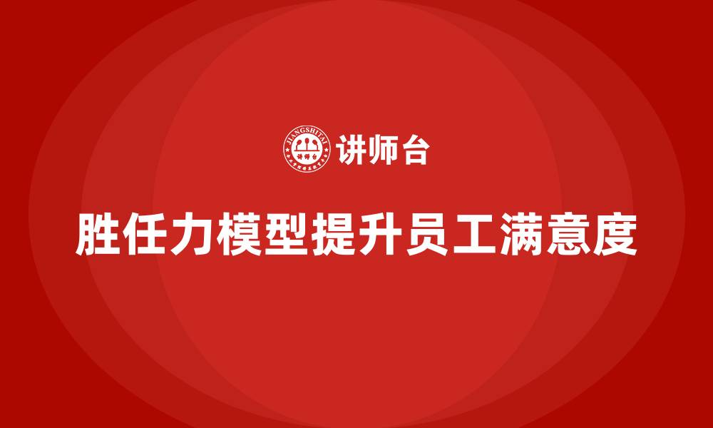 文章胜任力模型：帮助企业提高员工工作满意度的缩略图