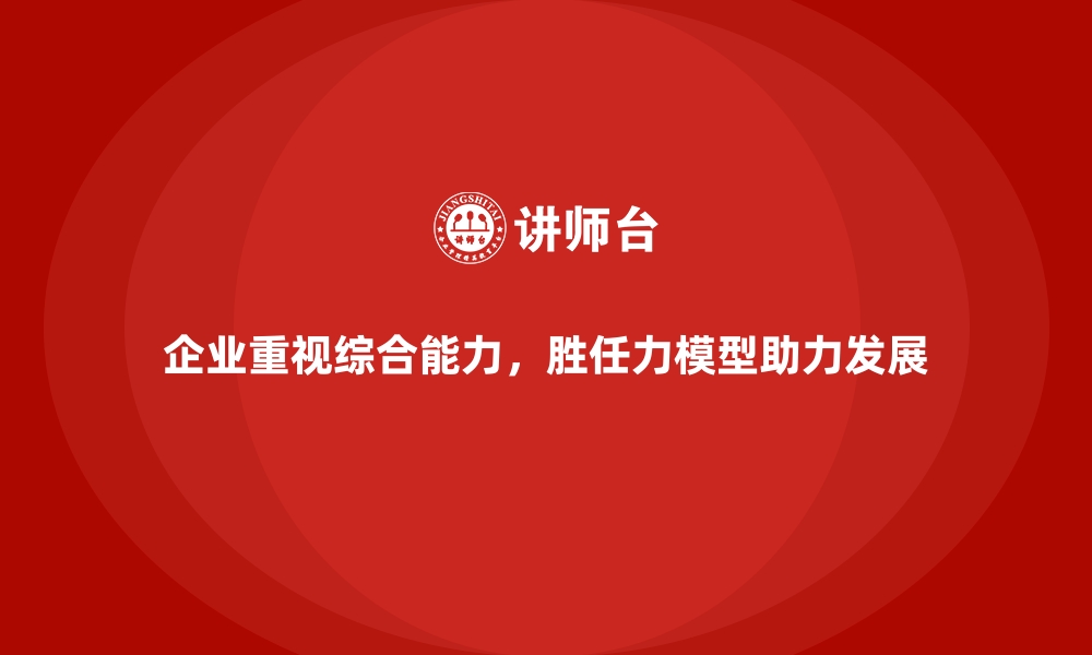 文章胜任力模型助力企业精确识别潜力人才的缩略图