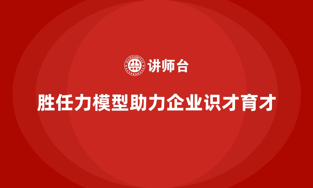 文章胜任力模型如何帮助企业设计岗位要求的缩略图