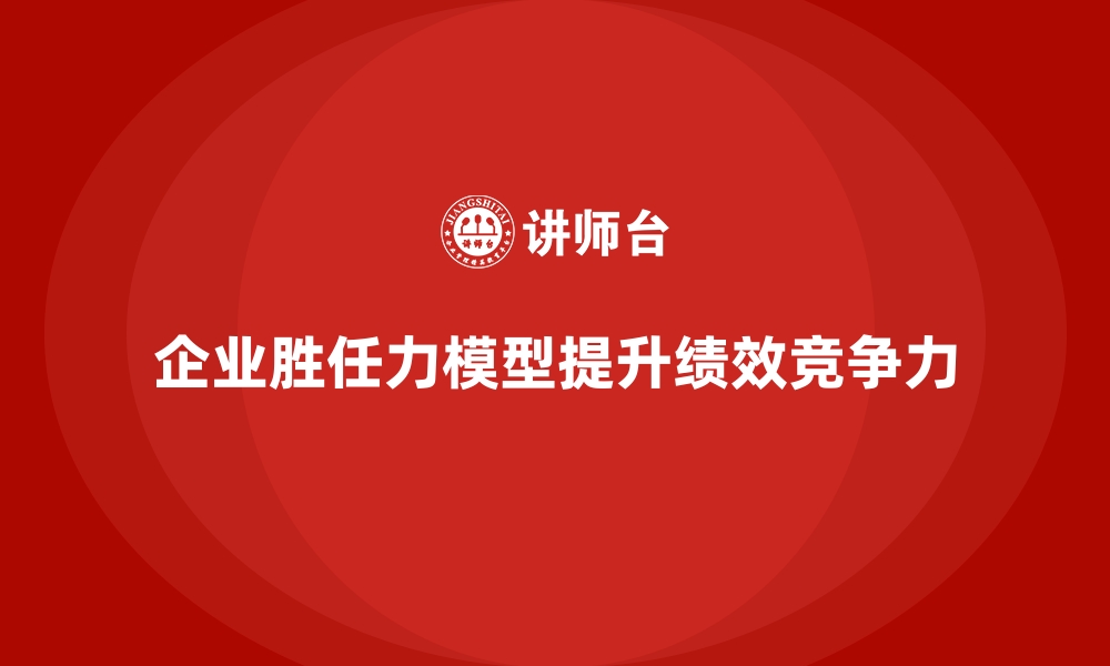 文章胜任力模型：如何优化企业的领导力结构的缩略图