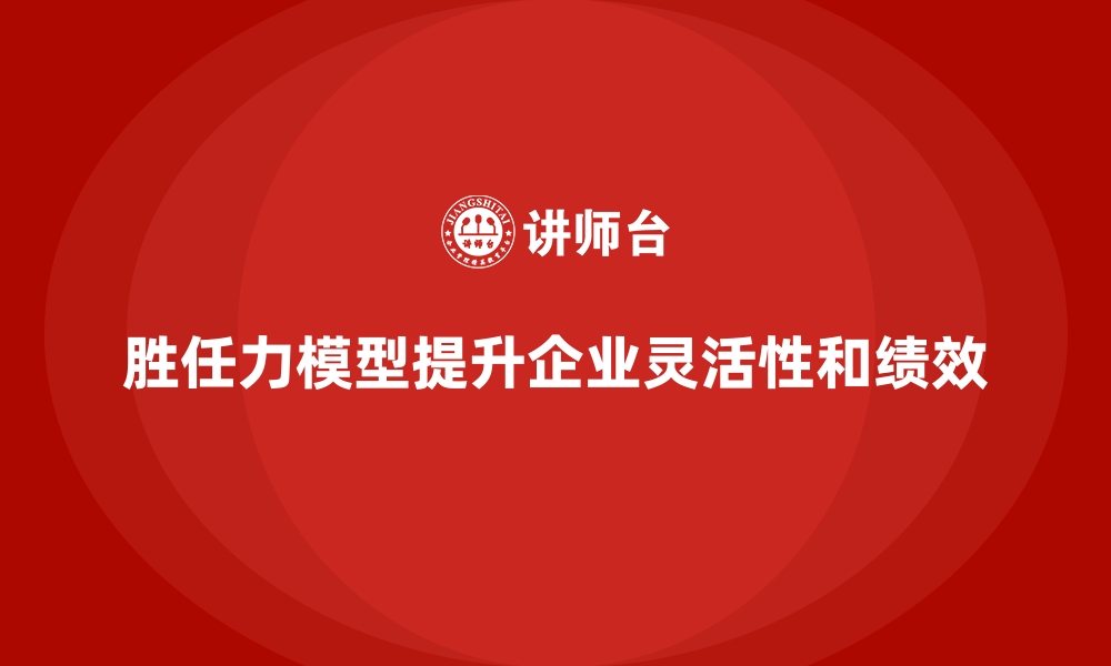 文章胜任力模型：帮助企业提升团队灵活性的缩略图