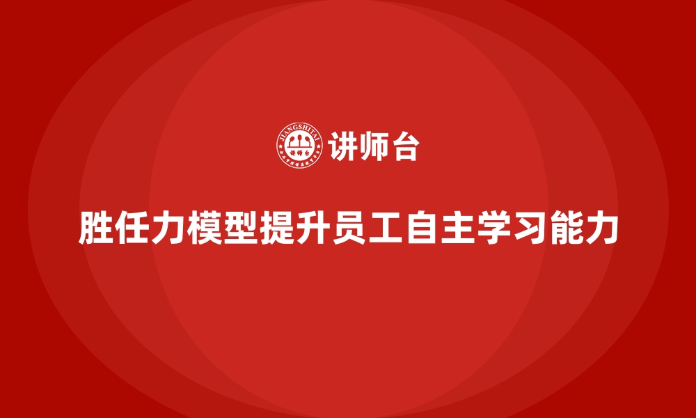 文章胜任力模型：提升员工自主学习能力的框架的缩略图