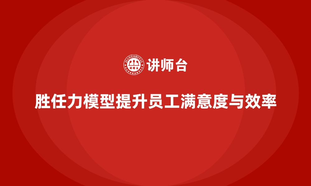 文章胜任力模型：帮助企业提高员工满意度的缩略图