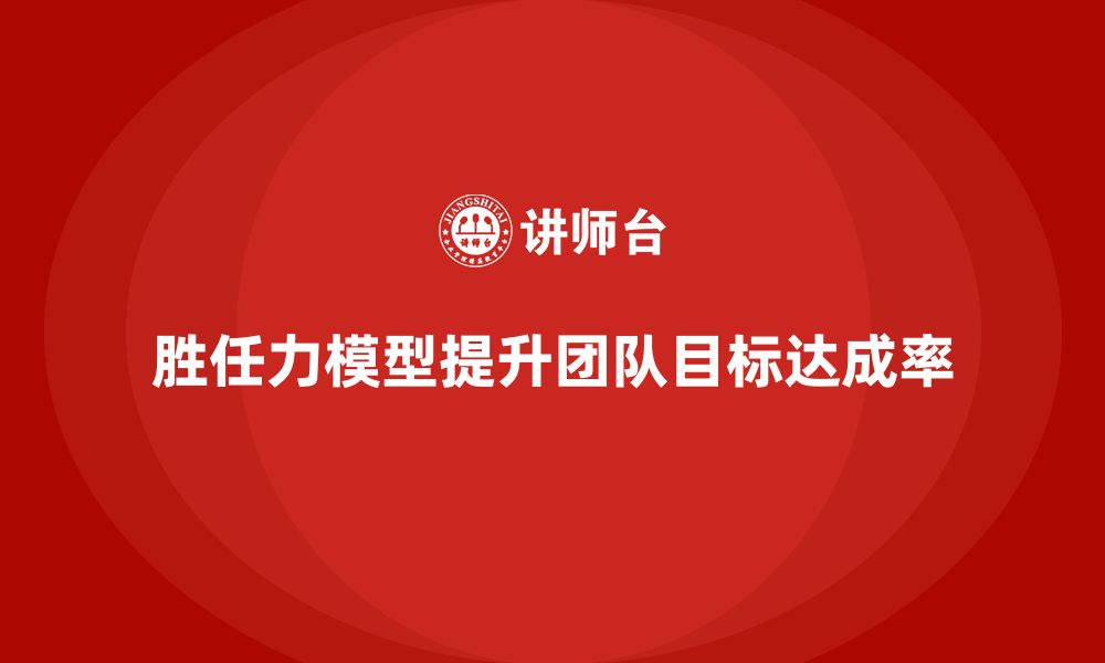 文章胜任力模型如何提升团队目标达成率的缩略图