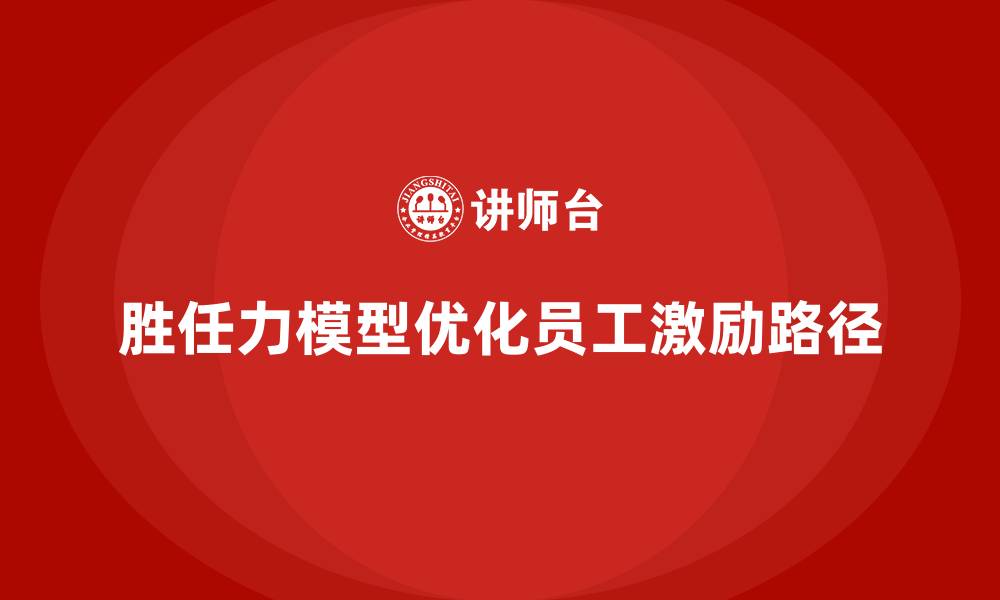胜任力模型优化员工激励路径