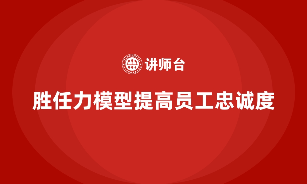 文章胜任力模型如何助力企业提高员工忠诚度的缩略图