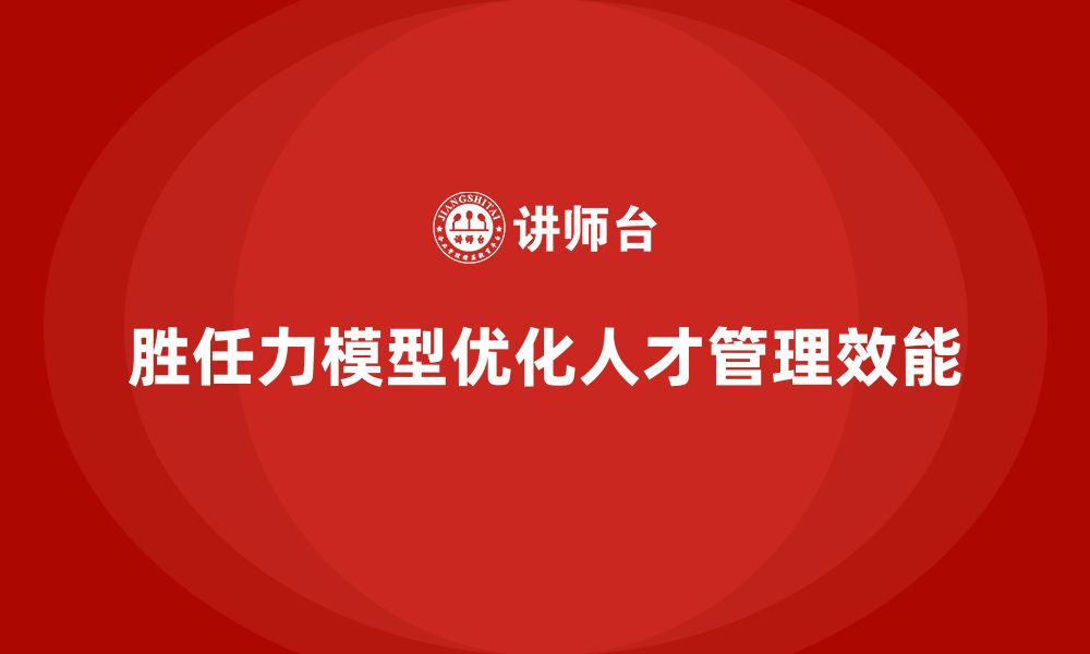 文章胜任力模型：优化岗位匹配和人才选拔的缩略图