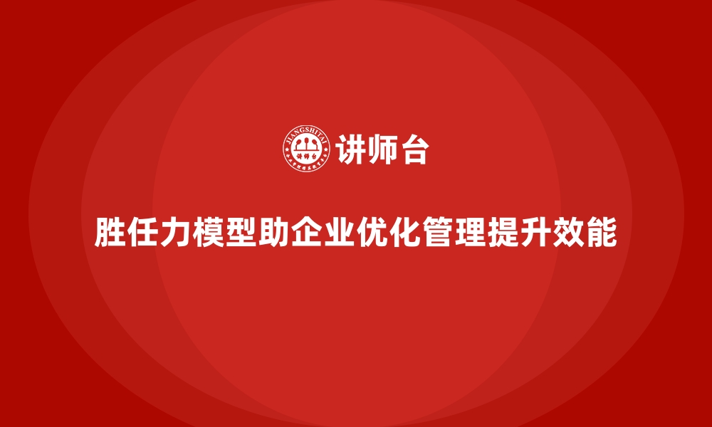 文章胜任力模型：为企业管理者提供决策依据的缩略图