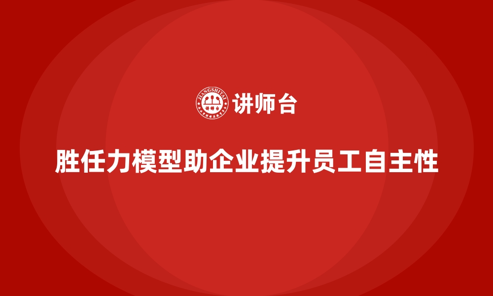 胜任力模型助企业提升员工自主性