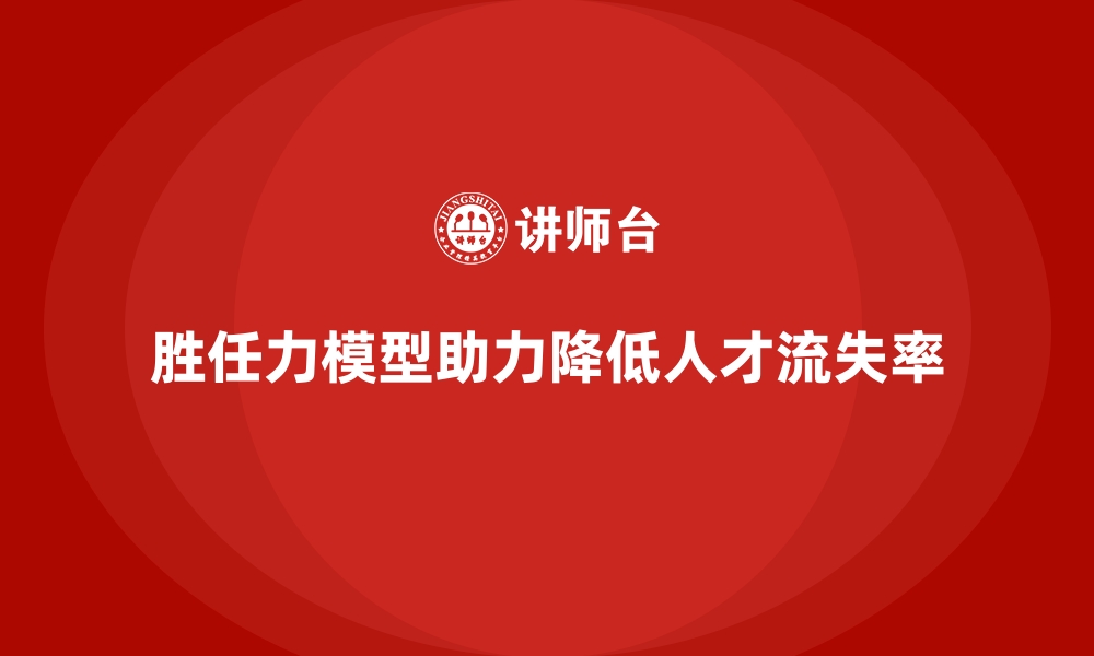 文章胜任力模型：帮助企业降低人才流失率的缩略图