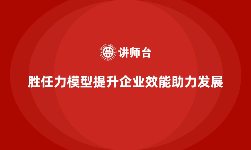 文章胜任力模型：帮助企业提升组织效能的缩略图