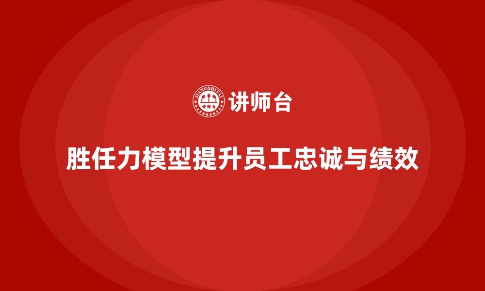 文章胜任力模型：帮助企业提升员工的忠诚度的缩略图