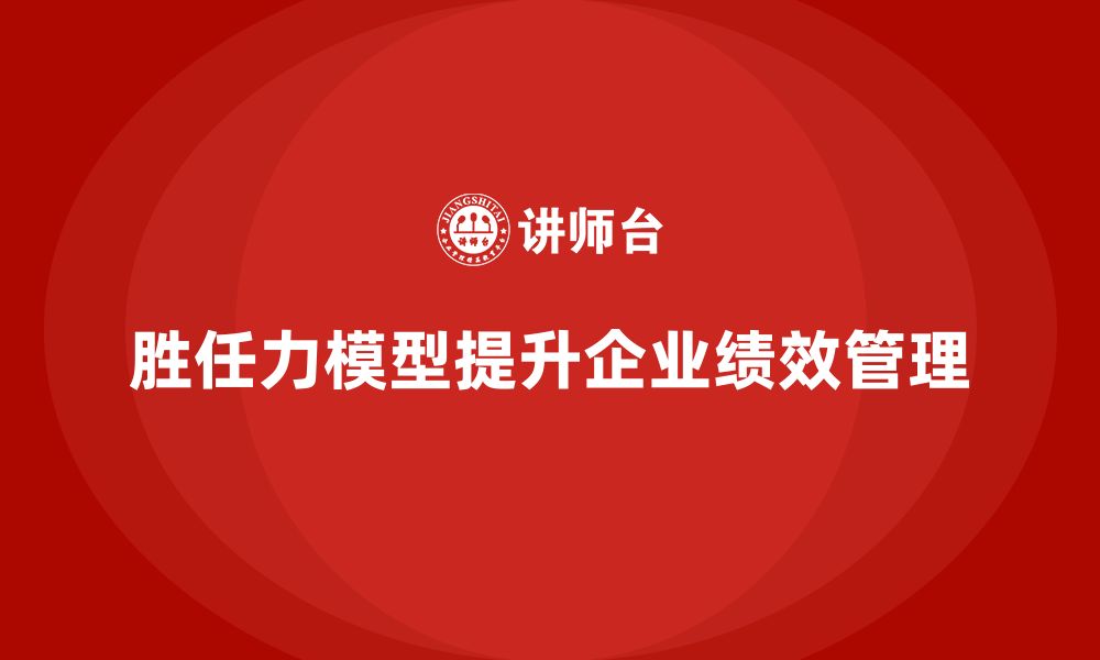 文章胜任力模型：帮助企业制定有效的绩效体系的缩略图