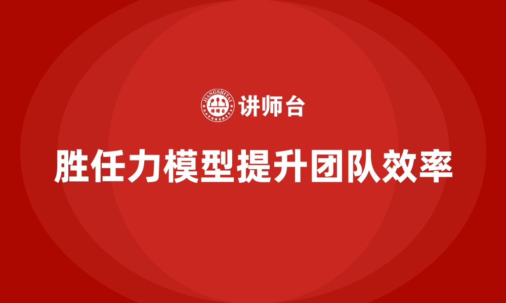 文章胜任力模型：解决团队效率低下难题的缩略图