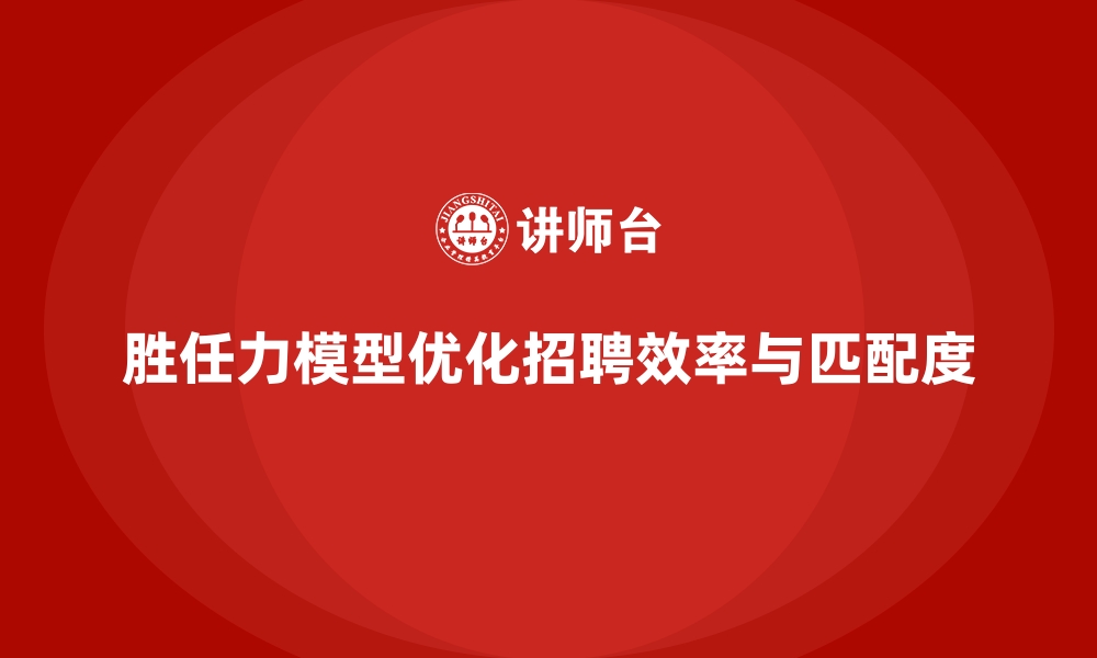 文章胜任力模型：帮助企业缩短招聘周期的缩略图