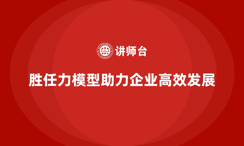 文章胜任力模型：帮助企业建立高效团队的缩略图