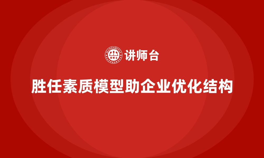 文章胜任素质模型：从胜任力视角优化组织结构的缩略图