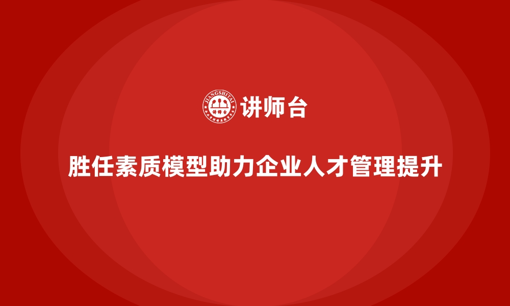 文章胜任素质模型：解锁员工能力提升的关键密码的缩略图