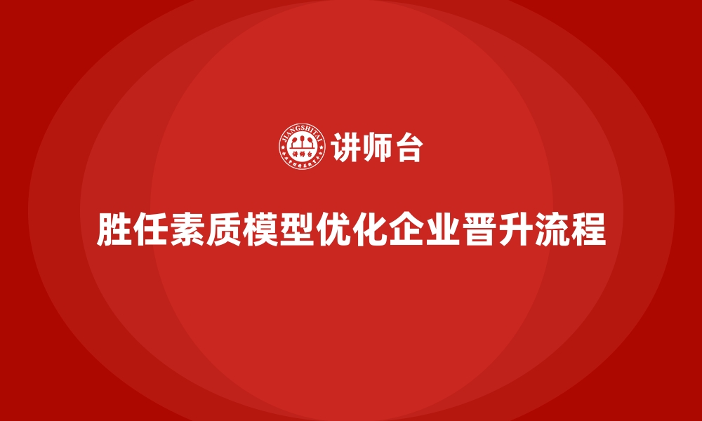 文章胜任素质模型在企业内部晋升中的应用实例的缩略图