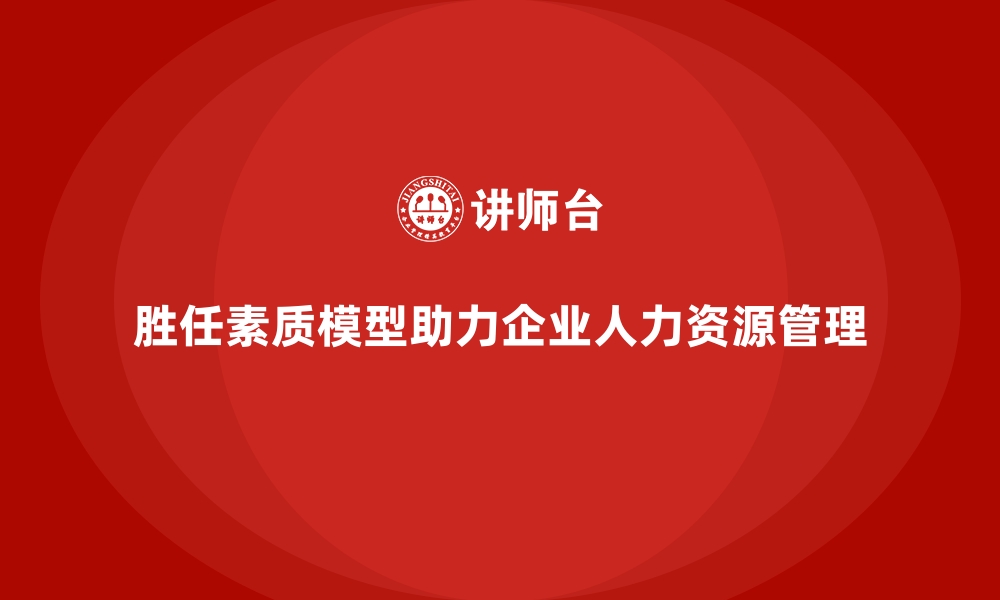 文章胜任素质模型：解读岗位能力需求的新思路的缩略图