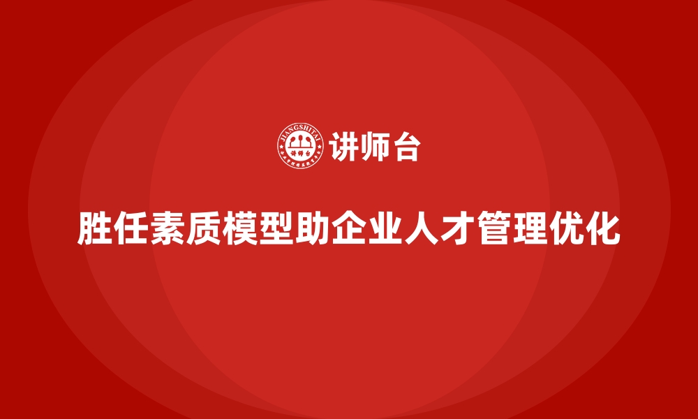 文章胜任素质模型：企业如何快速识别核心岗位需求？的缩略图