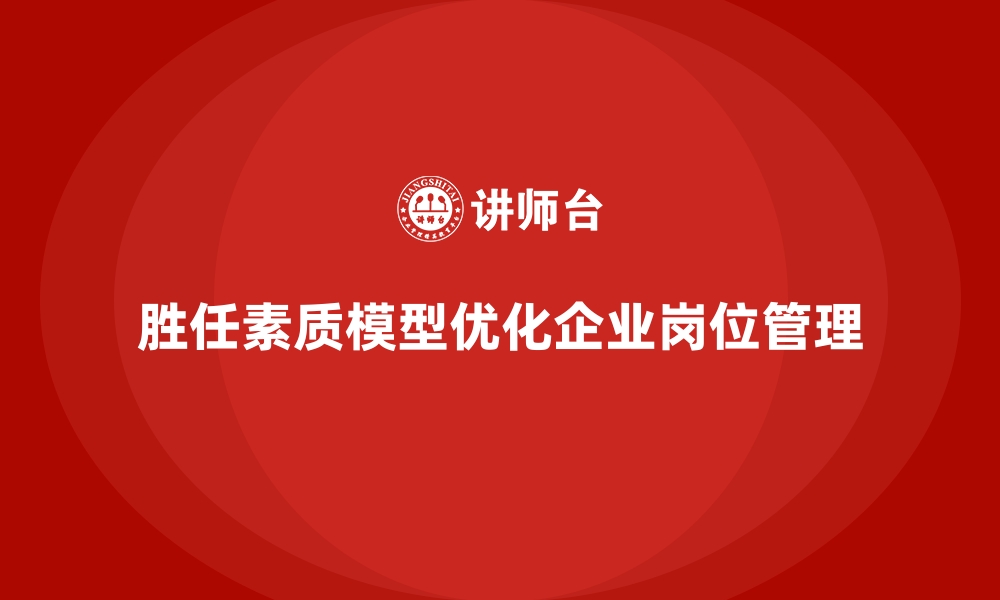 文章胜任素质模型：从胜任力入手优化岗位管理的指南的缩略图