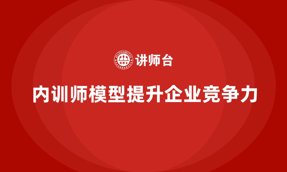 文章内训师胜任力模型的缩略图