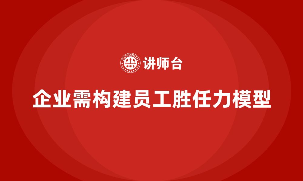 企业需构建员工胜任力模型