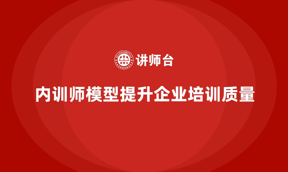 内训师模型提升企业培训质量