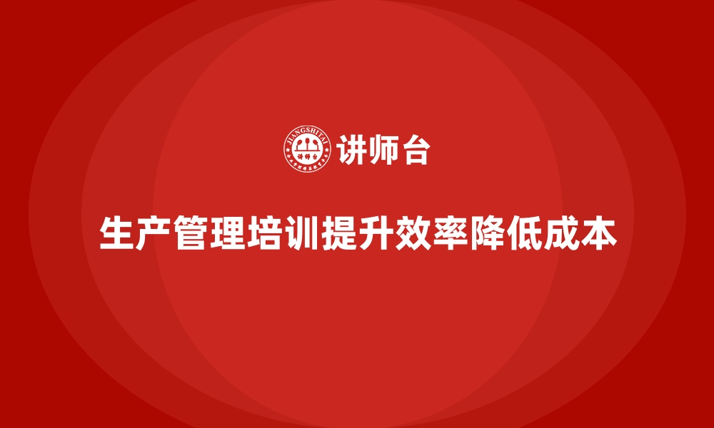 文章如何通过生产管理培训优化流程成本？的缩略图