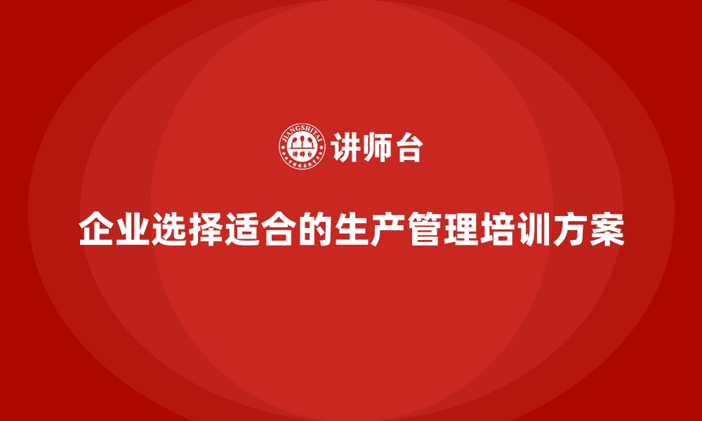 文章企业如何选择合适的生产管理培训方案？的缩略图