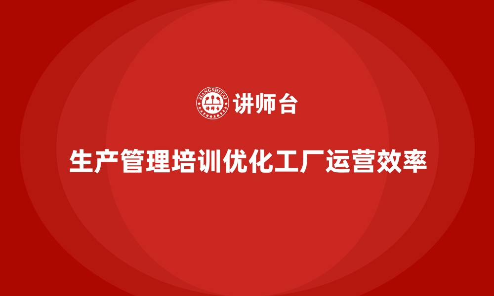 文章生产管理培训：优化工厂运营效率的实战经验的缩略图