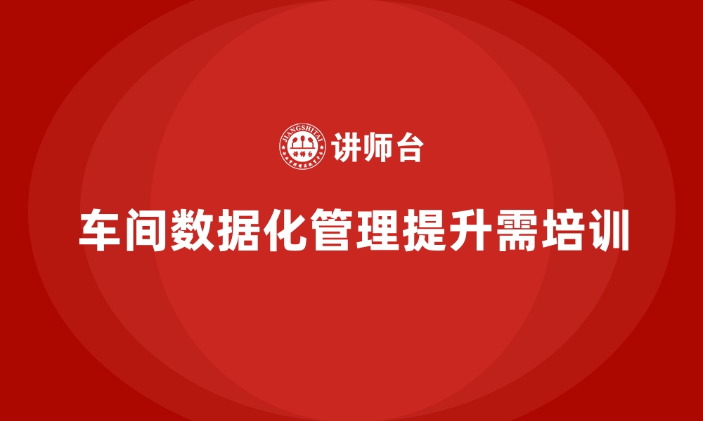 文章如何通过生产管理培训提升车间数据化管理？的缩略图