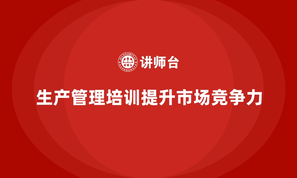 文章生产管理培训如何帮助企业提高市场响应速度？的缩略图