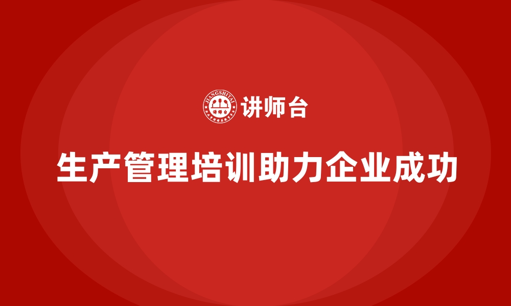 生产管理培训助力企业成功