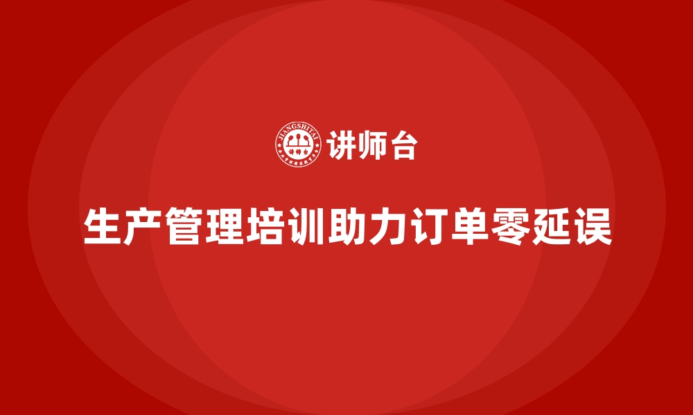 文章生产管理培训：助力企业实现订单交付零延误的缩略图