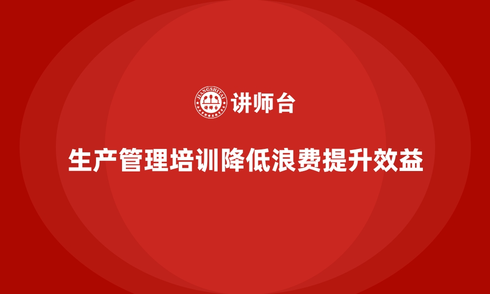 文章企业通过生产管理培训降低生产线的浪费率的缩略图