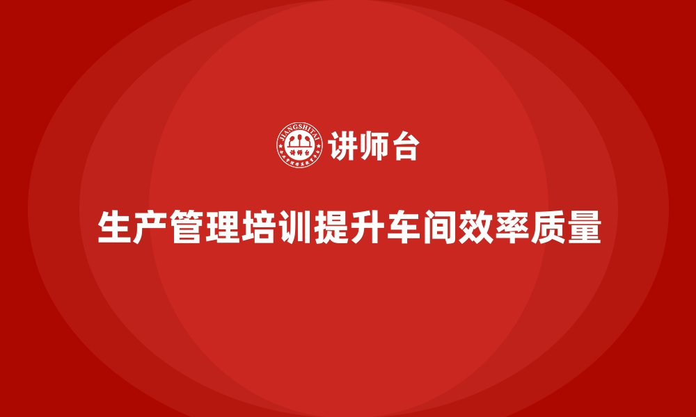 生产管理培训提升车间效率质量