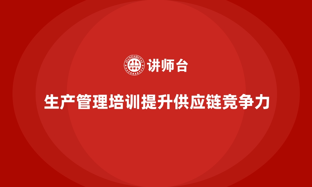 文章生产管理培训：帮助企业完善供应链管理体系的缩略图