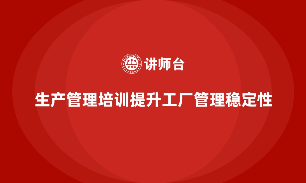 生产管理培训提升工厂管理稳定性